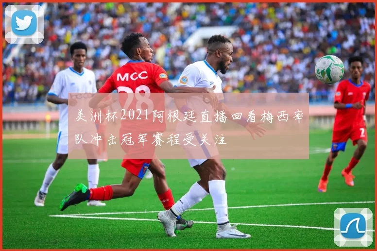 美洲杯2021阿根廷直播回看梅西率队冲击冠军赛程受关注