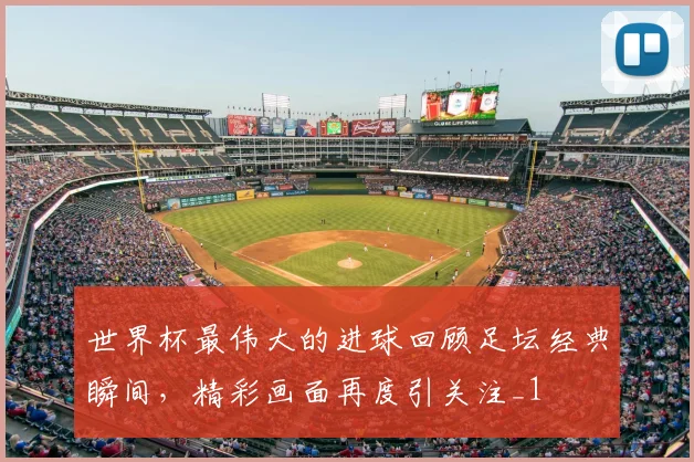 世界杯最伟大的进球回顾足坛经典瞬间,精彩画面再度引关注_1