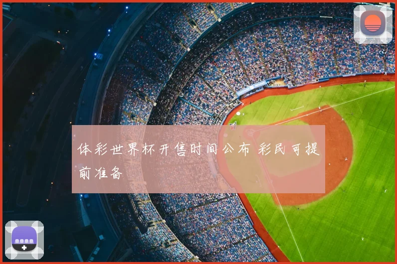 体彩世界杯开售时间公布 彩民可提前准备