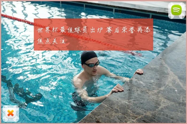 世界杯最佳球员出炉 赛后荣誉再添焦点关注