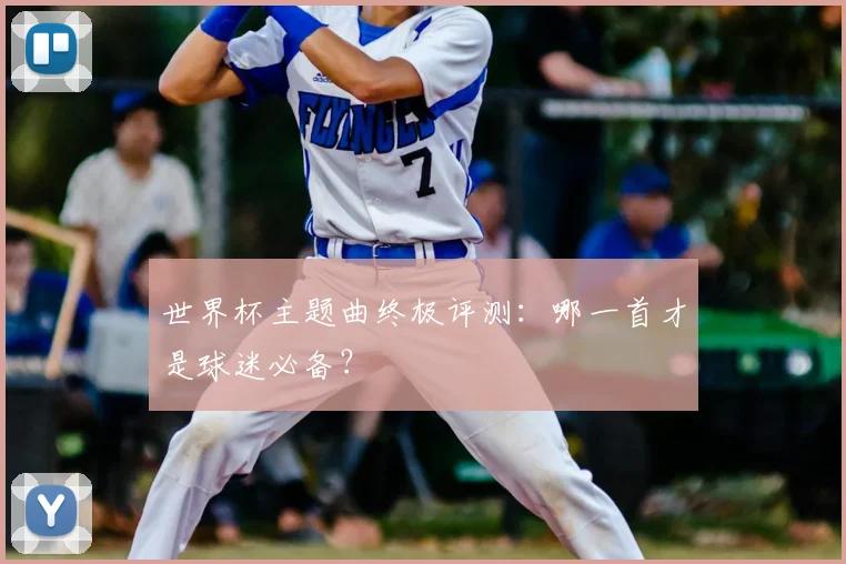 世界杯主题曲终极评测：哪一首才是球迷必备？