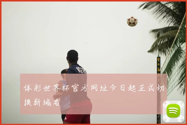 体彩世界杯官方网址今日起正式切换新域名