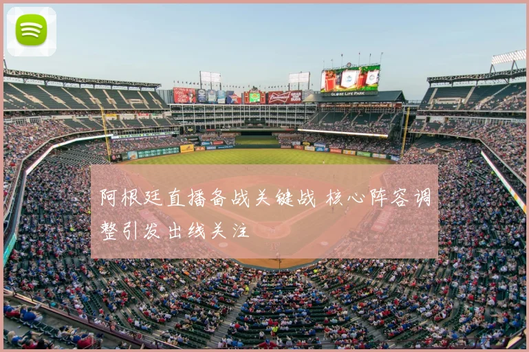 阿根廷直播备战关键战 核心阵容调整引发出线关注