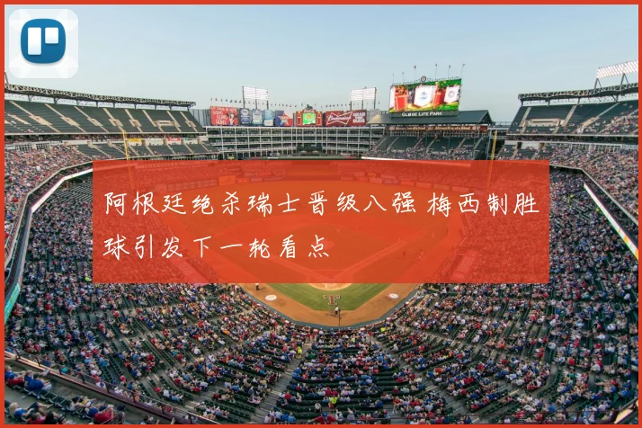 阿根廷绝杀瑞士晋级八强 梅西制胜球引发下一轮看点