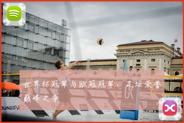 世界杯冠军与欧冠冠军,足坛荣誉巅峰之争