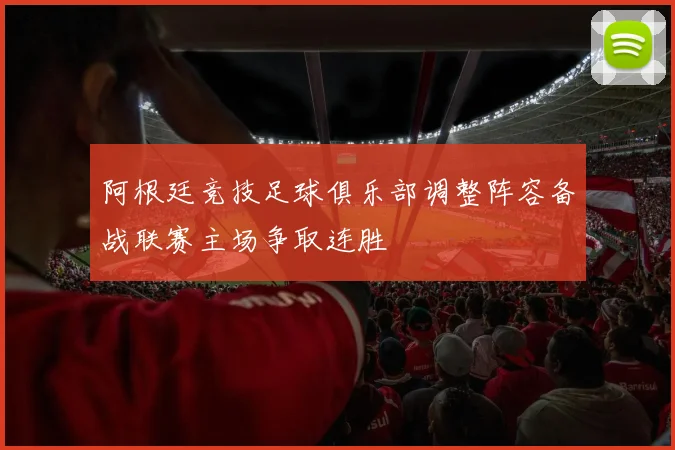 阿根廷竞技足球俱乐部调整阵容备战联赛主场争取连胜