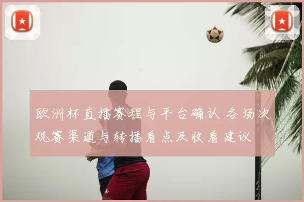 欧洲杯直播赛程与平台确认 各场次观赛渠道与转播看点及收看建议