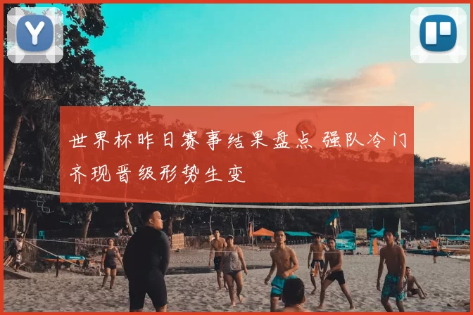 世界杯昨日赛事结果盘点 强队冷门齐现晋级形势生变