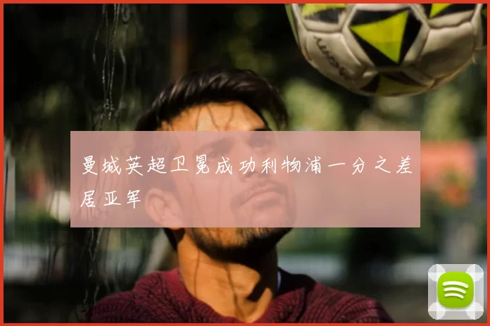 曼城英超卫冕成功利物浦一分之差居亚军