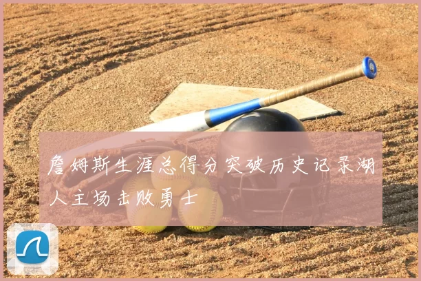 詹姆斯生涯总得分突破历史记录湖人主场击败勇士