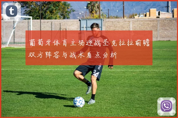 葡萄牙体育主场迎战圣克拉拉前瞻双方阵容与战术看点分析