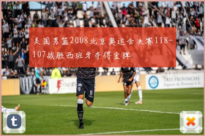 美国男篮2008北京奥运会决赛118-107战胜西班牙夺得金牌