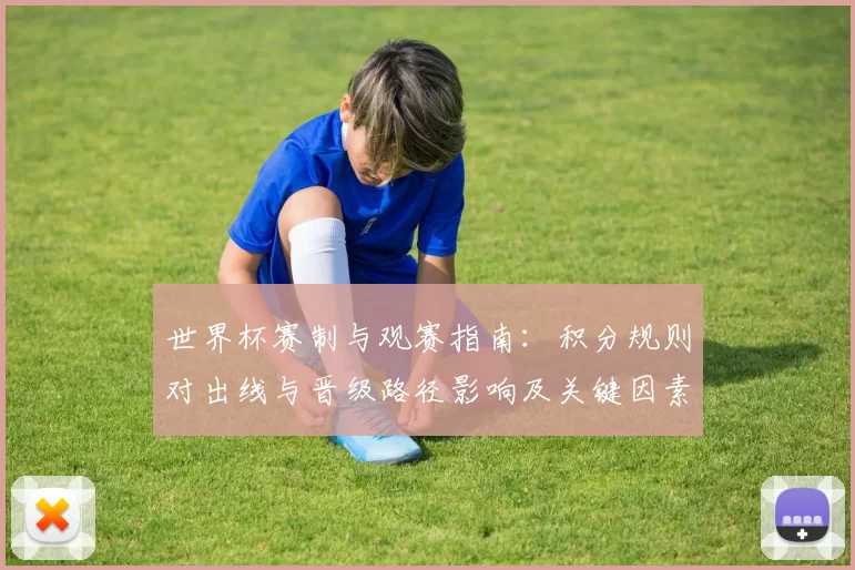 世界杯赛制与观赛指南：积分规则对出线与晋级路径影响及关键因素