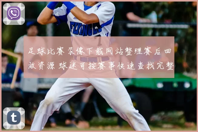 足球比赛录像下载网站整理赛后回放资源 球迷可按赛事快速查找完整录像