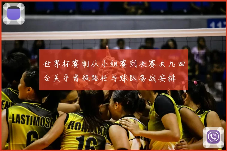 世界杯赛制从小组赛到决赛共几回合关乎晋级路径与球队备战安排