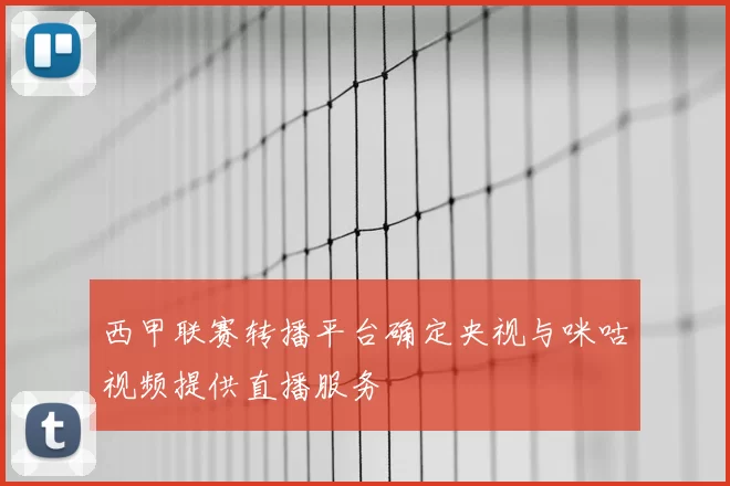 西甲联赛转播平台确定央视与咪咕视频提供直播服务