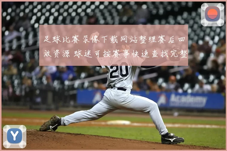 足球比赛录像下载网站整理赛后回放资源 球迷可按赛事快速查找完整录像