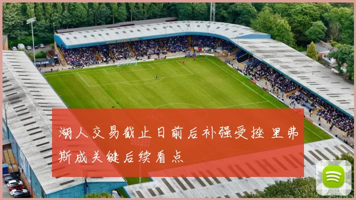 湖人交易截止日前后补强受挫 里弗斯成关键后续看点