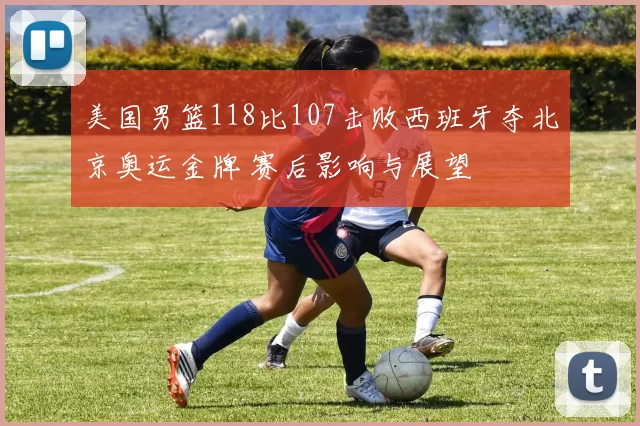 美国男篮118比107击败西班牙夺北京奥运金牌 赛后影响与展望