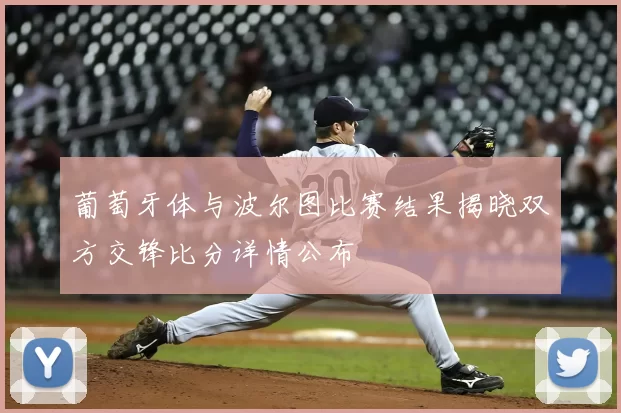 葡萄牙体与波尔图比赛结果揭晓双方交锋比分详情公布