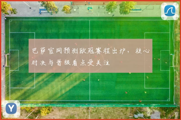 巴萨官网预测欧冠赛程出炉,核心对决与晋级看点受关注