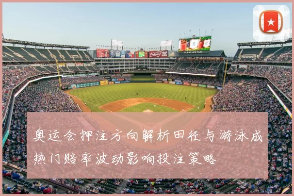 奥运会押注方向解析田径与游泳成热门赔率波动影响投注策略