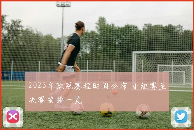 2023年欧冠赛程时间公布 小组赛至决赛安排一览