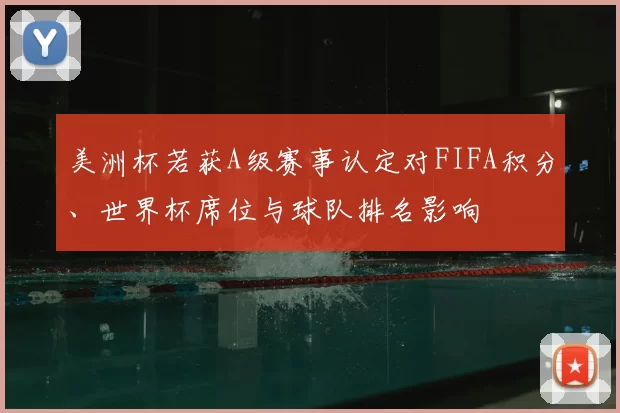 美洲杯若获A级赛事认定对FIFA积分、世界杯席位与球队排名影响