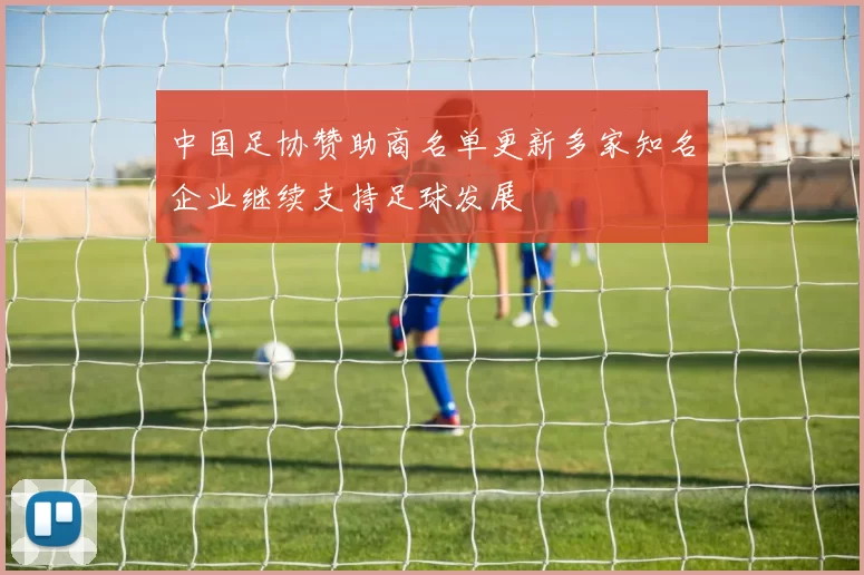 中国足协赞助商名单更新多家知名企业继续支持足球发展